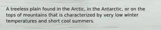 A treeless plain found in the Arctic, in the Antarctic, or on the tops of mountains that is characterized by very low winter temperatures and short cool summers.