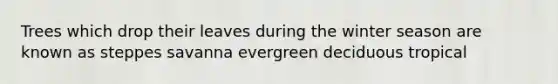Trees which drop their leaves during the winter season are known as steppes savanna evergreen deciduous tropical