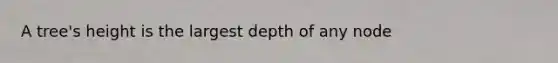 A tree's height is the largest depth of any node