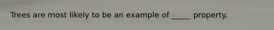 Trees are most likely to be an example of _____ property.