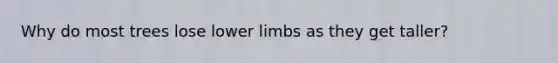 Why do most trees lose <a href='https://www.questionai.com/knowledge/kF4ILRdZqC-lower-limb' class='anchor-knowledge'>lower limb</a>s as they get taller?