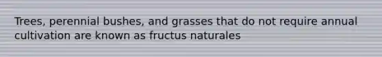 Trees, perennial bushes, and grasses that do not require annual cultivation are known as fructus naturales