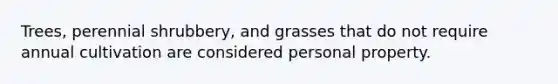 Trees, perennial shrubbery, and grasses that do not require annual cultivation are considered personal property.