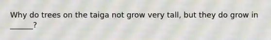 Why do trees on the taiga not grow very tall, but they do grow in ______?