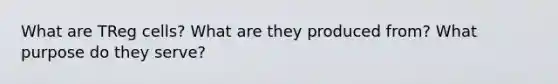 What are TReg cells? What are they produced from? What purpose do they serve?