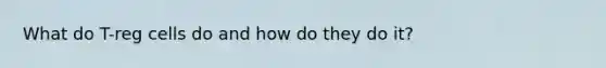 What do T-reg cells do and how do they do it?