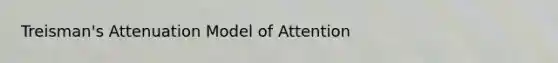 Treisman's Attenuation Model of Attention