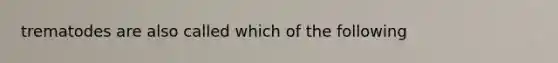 trematodes are also called which of the following