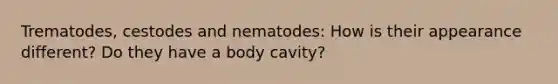 Trematodes, cestodes and nematodes: How is their appearance different? Do they have a body cavity?