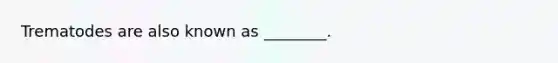 Trematodes are also known as ________.