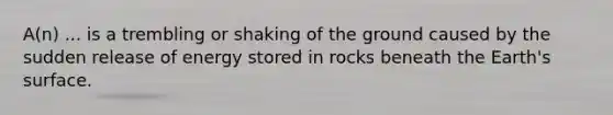 A(n) ... is a trembling or shaking of the ground caused by the sudden release of energy stored in rocks beneath the Earth's surface.