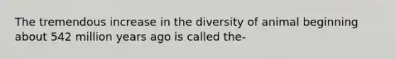 The tremendous increase in the diversity of animal beginning about 542 million years ago is called the-