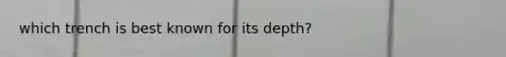which trench is best known for its depth?