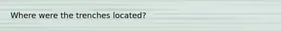 Where were the trenches located?