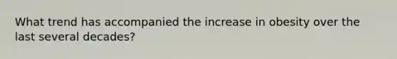 What trend has accompanied the increase in obesity over the last several decades?