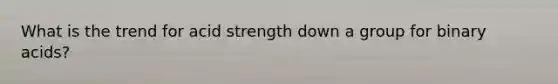 What is the trend for acid strength down a group for binary acids?