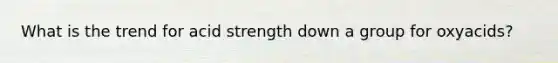 What is the trend for acid strength down a group for oxyacids?