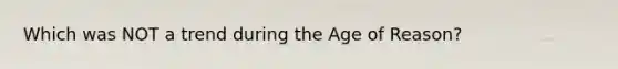 Which was NOT a trend during the Age of Reason?