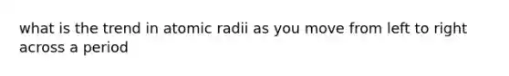 what is the trend in atomic radii as you move from left to right across a period