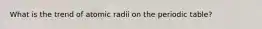 What is the trend of atomic radii on the periodic table?