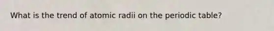 What is the trend of atomic radii on the periodic table?