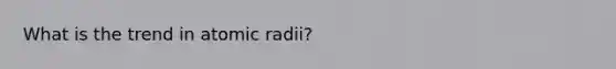 What is the trend in atomic radii?