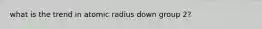 what is the trend in atomic radius down group 2?