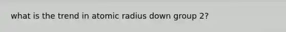 what is the trend in atomic radius down group 2?