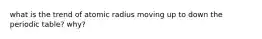 what is the trend of atomic radius moving up to down the periodic table? why?