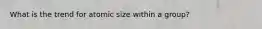 What is the trend for atomic size within a group?