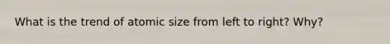 What is the trend of atomic size from left to right? Why?