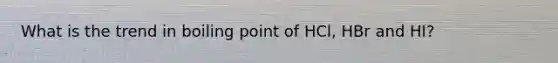 What is the trend in boiling point of HCl, HBr and HI?