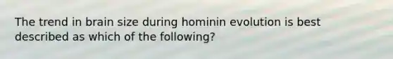 The trend in brain size during hominin evolution is best described as which of the following?