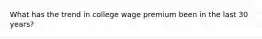 What has the trend in college wage premium been in the last 30 years?