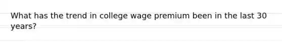 What has the trend in college wage premium been in the last 30 years?