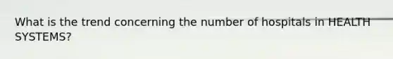 What is the trend concerning the number of hospitals in HEALTH SYSTEMS?