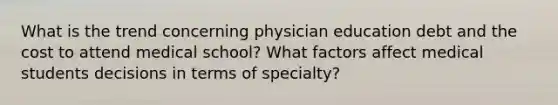 What is the trend concerning physician education debt and the cost to attend medical school? What factors affect medical students decisions in terms of specialty?