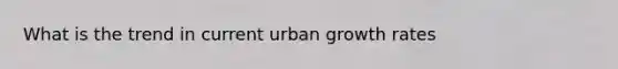 What is the trend in current urban growth rates