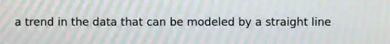 a trend in the data that can be modeled by a straight line