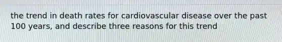 the trend in death rates for cardiovascular disease over the past 100 years, and describe three reasons for this trend