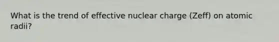 What is the trend of effective nuclear charge (Zeff) on atomic radii?