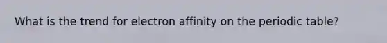 What is the trend for electron affinity on the periodic table?