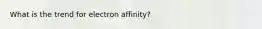 What is the trend for electron affinity?