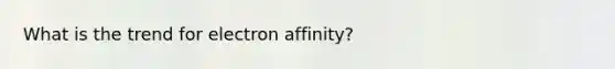 What is the trend for electron affinity?