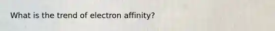 What is the trend of electron affinity?