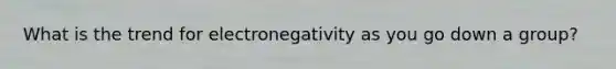 What is the trend for electronegativity as you go down a group?