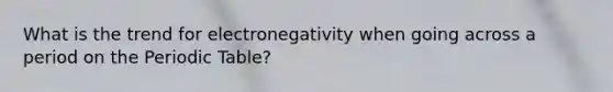 What is the trend for electronegativity when going across a period on <a href='https://www.questionai.com/knowledge/kIrBULvFQz-the-periodic-table' class='anchor-knowledge'>the periodic table</a>?