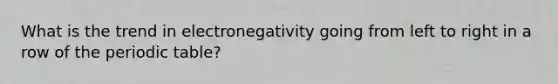 What is the trend in electronegativity going from left to right in a row of the periodic table?