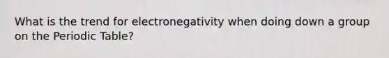 What is the trend for electronegativity when doing down a group on the Periodic Table?