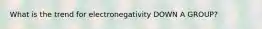 What is the trend for electronegativity DOWN A GROUP?